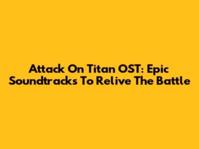 Attack On Titan OST: Epic Soundtracks To Relive The Battle