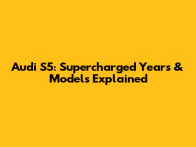 Audi S5: Supercharged Years & Models Explained