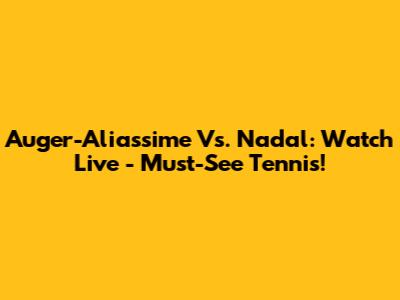 Auger-Aliassime Vs. Nadal: Watch Live - Must-See Tennis!