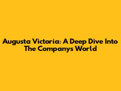 Augusta Victoria: A Deep Dive Into The Company's World