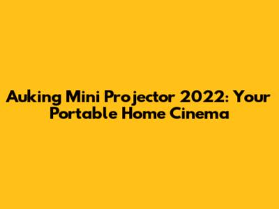 Auking Mini Projector 2022: Your Portable Home Cinema
