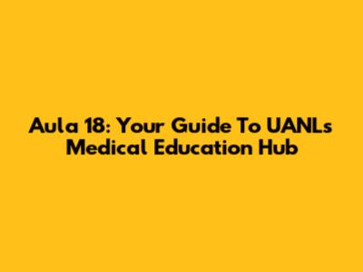 Aula 18: Your Guide To UANL's Medical Education Hub