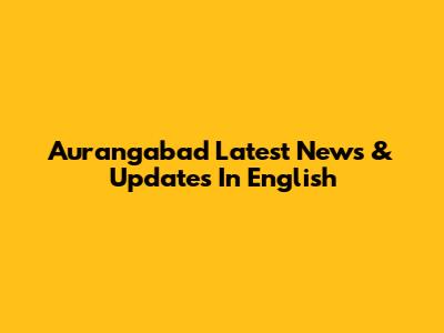 Aurangabad Latest News & Updates In English