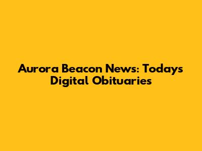 Aurora Beacon News: Today's Digital Obituaries