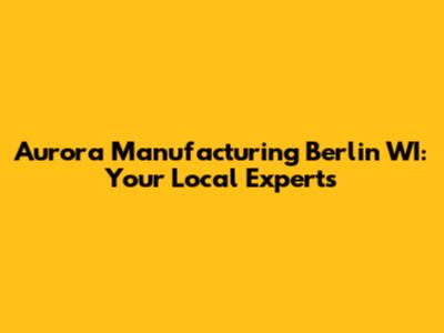 Aurora Manufacturing Berlin WI: Your Local Experts
