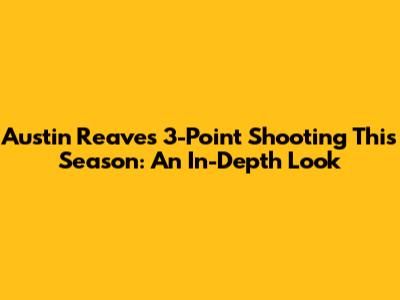 Austin Reaves' 3-Point Shooting This Season: An In-Depth Look