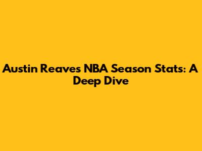 Austin Reaves' NBA Season Stats: A Deep Dive
