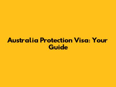 Australia Protection Visa: Your Guide