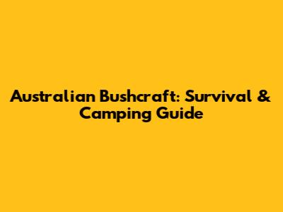 Australian Bushcraft: Survival & Camping Guide