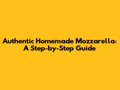 Authentic Homemade Mozzarella: A Step-by-Step Guide