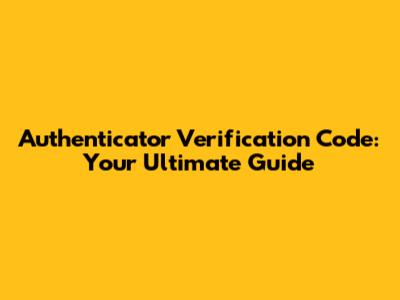 Authenticator Verification Code: Your Ultimate Guide