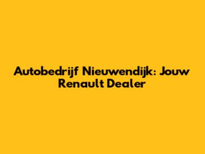 Autobedrijf Nieuwendijk: Jouw Renault Dealer