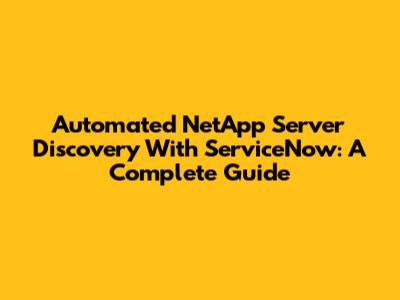 Automated NetApp Server Discovery With ServiceNow: A Complete Guide