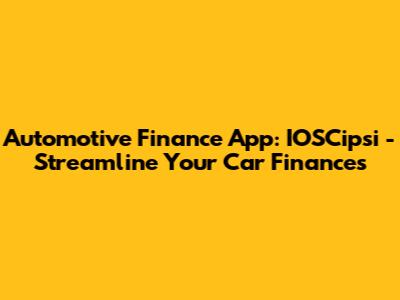 Automotive Finance App: IOSCipsi - Streamline Your Car Finances