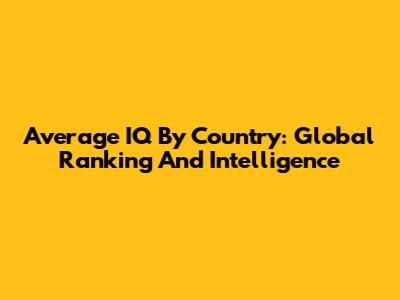 Average IQ By Country: Global Ranking And Intelligence