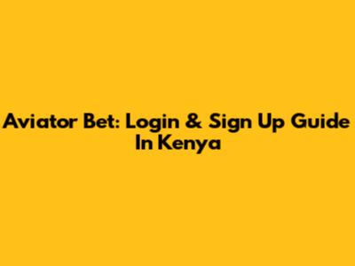 Aviator Bet: Login & Sign Up Guide In Kenya