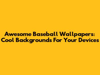 Awesome Baseball Wallpapers: Cool Backgrounds For Your Devices