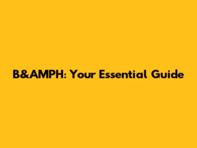 B&AMPH: Your Essential Guide