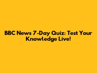 BBC News 7-Day Quiz: Test Your Knowledge Live!