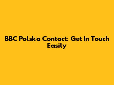 BBC Polska Contact: Get In Touch Easily