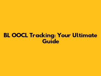 BL OOCL Tracking: Your Ultimate Guide