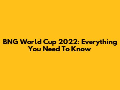 BNG World Cup 2022: Everything You Need To Know