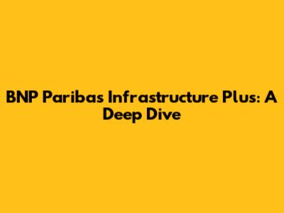 BNP Paribas Infrastructure Plus: A Deep Dive