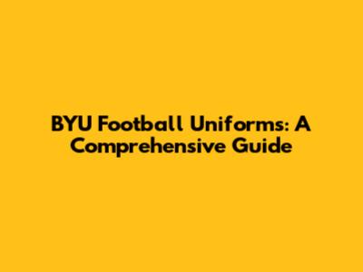 BYU Football Uniforms: A Comprehensive Guide