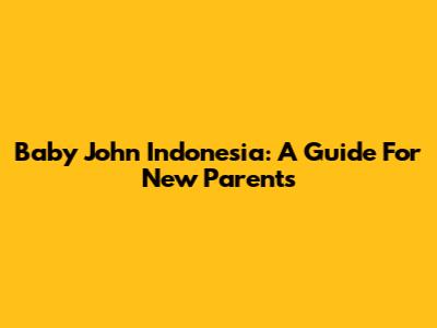 Baby John Indonesia: A Guide For New Parents