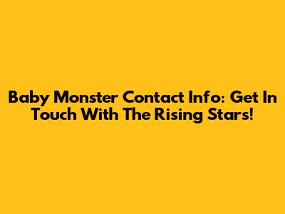 Baby Monster Contact Info: Get In Touch With The Rising Stars!
