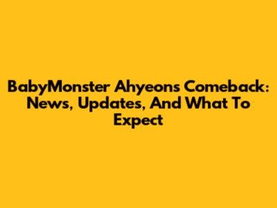BabyMonster Ahyeon's Comeback: News, Updates, And What To Expect
