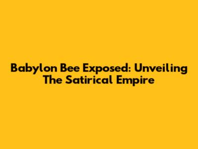 Babylon Bee Exposed: Unveiling The Satirical Empire