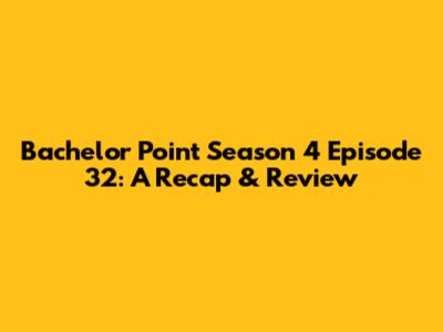 Bachelor Point Season 4 Episode 32: A Recap & Review