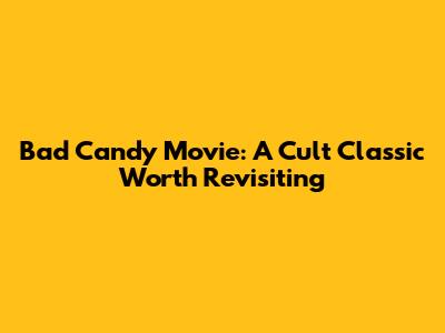 Bad Candy Movie: A Cult Classic Worth Revisiting