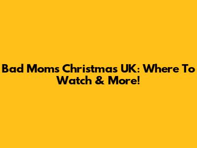 Bad Moms Christmas UK: Where To Watch & More!