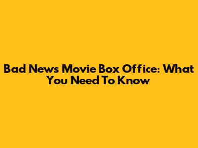 Bad News Movie Box Office: What You Need To Know