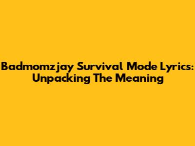 Badmomzjay Survival Mode Lyrics: Unpacking The Meaning