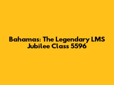 Bahamas: The Legendary LMS Jubilee Class 5596