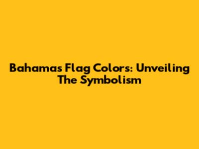 Bahamas Flag Colors: Unveiling The Symbolism