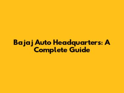 Bajaj Auto Headquarters: A Complete Guide