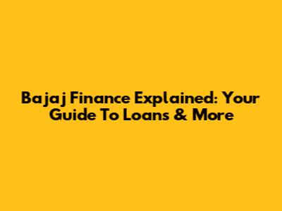 Bajaj Finance Explained: Your Guide To Loans & More