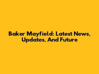 Baker Mayfield: Latest News, Updates, And Future