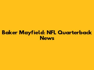 Baker Mayfield: NFL Quarterback News