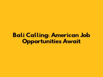 Bali Calling: American Job Opportunities Await