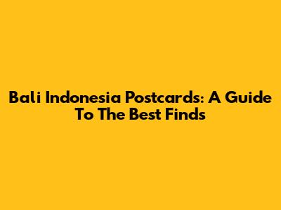 Bali Indonesia Postcards: A Guide To The Best Finds