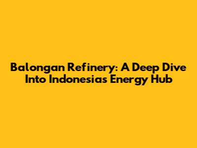 Balongan Refinery: A Deep Dive Into Indonesia's Energy Hub