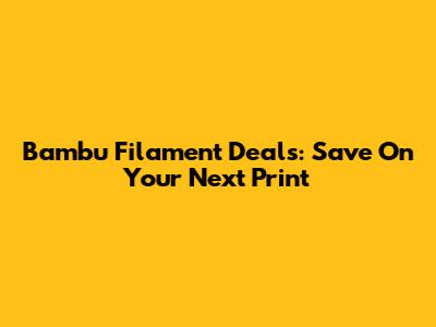 Bambu Filament Deals: Save On Your Next Print