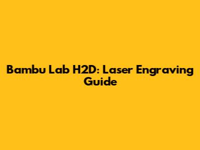 Bambu Lab H2D: Laser Engraving Guide