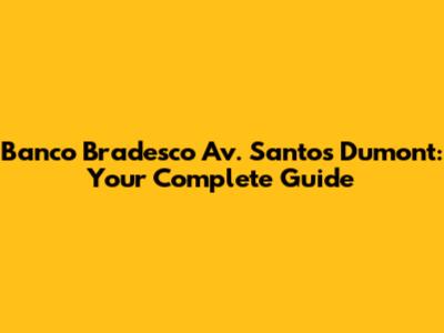 Banco Bradesco Av. Santos Dumont: Your Complete Guide
