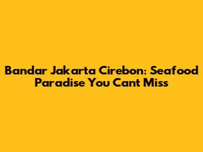 Bandar Jakarta Cirebon: Seafood Paradise You Can't Miss